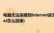 电脑无法连接到Internet该怎么办(电脑上无法连接到internet怎么回事)