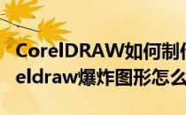 CorelDRAW如何制作爆炸贴的三种方法(coreldraw爆炸图形怎么做)