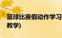 篮球比赛假动作学习实战篇(打篮球的假动作教学)