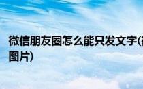 微信朋友圈怎么能只发文字(微信朋友圈怎么能只发文字不带图片)