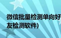 微信批量检测单向好友(微信批量检测单向好友检测软件)