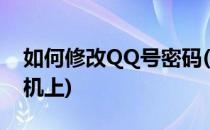 如何修改QQ号密码(如何修改qq号密码在手机上)