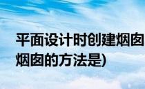 平面设计时创建烟囱的方法(平面设计时创建烟囱的方法是)