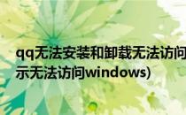 qq无法安装和卸载无法访问windows installer(卸载qq显示无法访问windows)