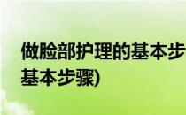 做脸部护理的基本步骤(美容院做脸部护理的基本步骤)