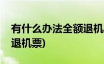 有什么办法全额退机票(有没有什么办法全额退机票)