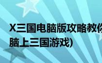 X三国电脑版攻略教你用电脑玩手游X三国(电脑上三国游戏)