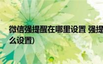 微信强提醒在哪里设置 强提醒怎么设置(微信强提醒功能怎么设置)