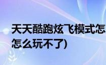 天天酷跑炫飞模式怎么玩(天天酷跑炫飞模式怎么玩不了)