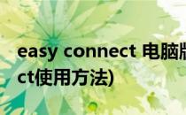 easy connect 电脑版怎么使用(easy connect使用方法)