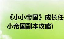 《小小帝国》成长任务攻略之烂嘴的激励(小小帝国副本攻略)