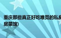 重庆那些真正好吃难觅的私房菜(重庆那些真正好吃难觅的私房菜馆)