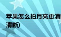 苹果怎么拍月亮更清晰(苹果13怎么拍月亮更清晰)