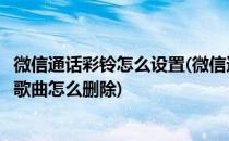 微信通话彩铃怎么设置(微信通话彩铃怎么设置方法抖音收藏歌曲怎么删除)