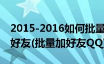 2015-2016如何批量添加QQ好友 日加3000好友(批量加好友QQ)