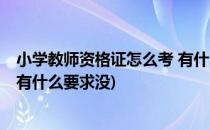 小学教师资格证怎么考 有什么要求(小学教师资格证怎么考 有什么要求没)