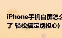 iPhone手机白屏怎么补救(iPhone手机白屏了 轻松搞定别担心)