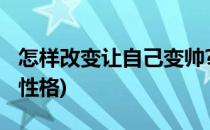 怎样改变让自己变帅?(怎样改变让自己变帅的性格)