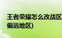 王者荣耀怎么改战区(王者荣耀怎么改战区到偏远地区)