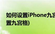 如何设置iPhone九宫格键盘(iphone怎么设置九宫格)