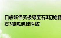 口袋妖怪究极绿宝石II初始精灵呱呱泡蛙性格选择(究极绿宝石3呱呱泡蛙性格)