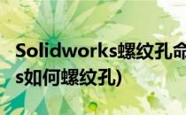 Solidworks螺纹孔命令使用方法(solidworks如何螺纹孔)