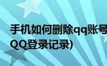 手机如何删除qq账号登录记录(如何删除手机QQ登录记录)