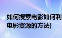 如何搜索电影如何利用好电影资源(有什么找电影资源的方法)