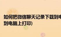 如何把微信聊天记录下载到电脑上(如何把微信聊天记录下载到电脑上打印)