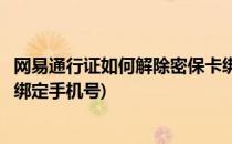 网易通行证如何解除密保卡绑定(网易通行证如何解除密保卡绑定手机号)