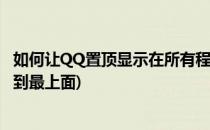 如何让QQ置顶显示在所有程序的前面(qq怎么把一个置顶调到最上面)