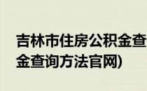 吉林市住房公积金查询方法(吉林市住房公积金查询方法官网)