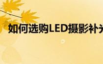 如何选购LED摄影补光灯(如何挑选补光灯)