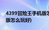 4399冒险王手机版怎么玩(4399冒险王手机版怎么玩好)