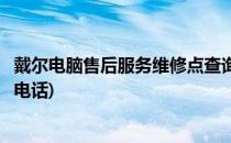 戴尔电脑售后服务维修点查询(戴尔电脑售后服务维修点查询电话)