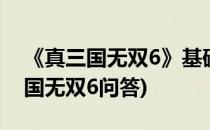 《真三国无双6》基础知识入手指南 二(真三国无双6问答)