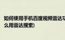 如何使用手机百度视频雷达功能看周围人看的片(百度视频怎么用雷达搜索)