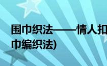 围巾织法——情人扣织法详细图解(情人扣围巾编织法)