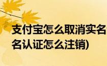 支付宝怎么取消实名认证(支付宝怎么取消实名认证怎么注销)