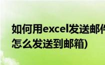 如何用excel发送邮件信息到指定邮箱(excel怎么发送到邮箱)