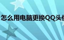 怎么用电脑更换QQ头像(电脑QQ如何换头像)