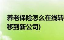 养老保险怎么在线转移(养老保险怎么在线转移到新公司)