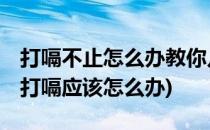 打嗝不止怎么办教你几个小妙招10秒钟搞定(打嗝应该怎么办)