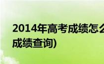 2014年高考成绩怎么查询(2014年普通高考成绩查询)