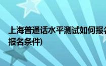 上海普通话水平测试如何报名/代报名(上海普通话水平测试报名条件)