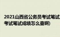 2021山西省公务员考试笔试成绩怎么查(2021山西省公务员考试笔试成绩怎么查啊)