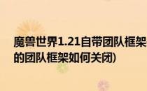 魔兽世界1.21自带团队框架关闭了怎么打开(魔兽世界自带的团队框架如何关闭)