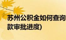 苏州公积金如何查询(苏州公积金如何查询贷款审批进度)