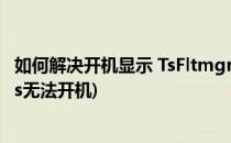 如何解决开机显示 TsFltmgr.sys文件错误的问题(fltmgr.sys无法开机)