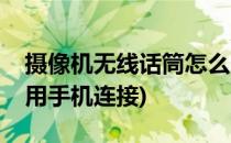 摄像机无线话筒怎么用(摄像机无线话筒怎么用手机连接)